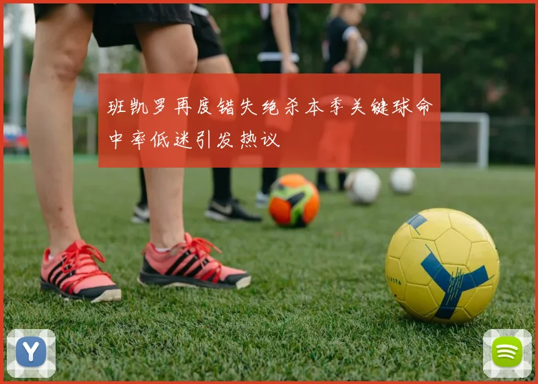 班凯罗再度错失绝杀本季关键球命中率低迷引发热议