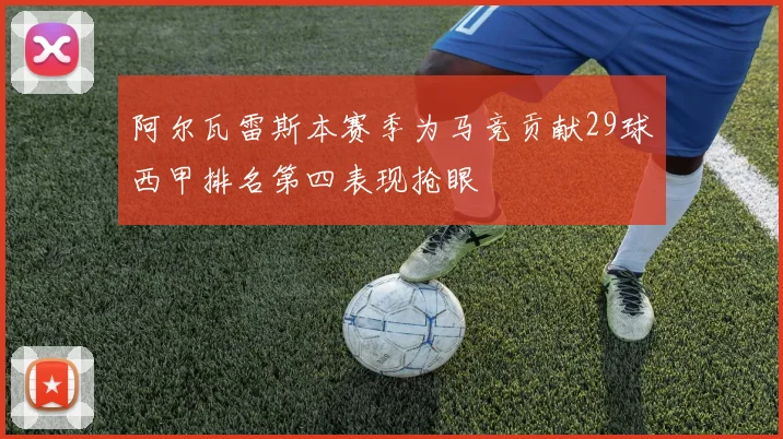 阿尔瓦雷斯本赛季为马竞贡献29球西甲排名第四表现抢眼