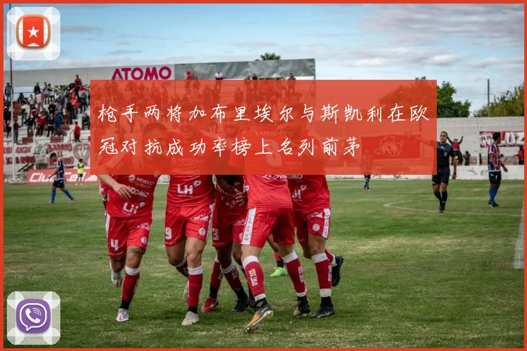 枪手两将加布里埃尔与斯凯利在欧冠对抗成功率榜上名列前茅
