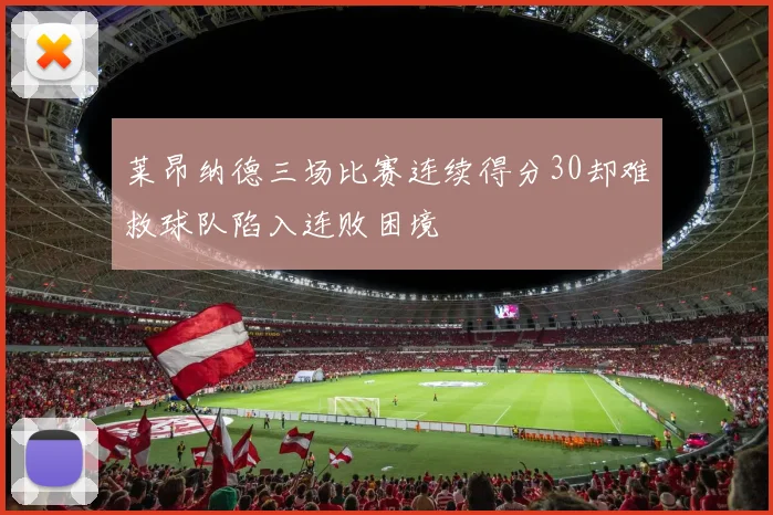 莱昂纳德三场比赛连续得分30却难救球队陷入连败困境