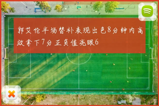 郭艾伦半场替补表现出色8分钟内高效拿下7分正负值亮眼6