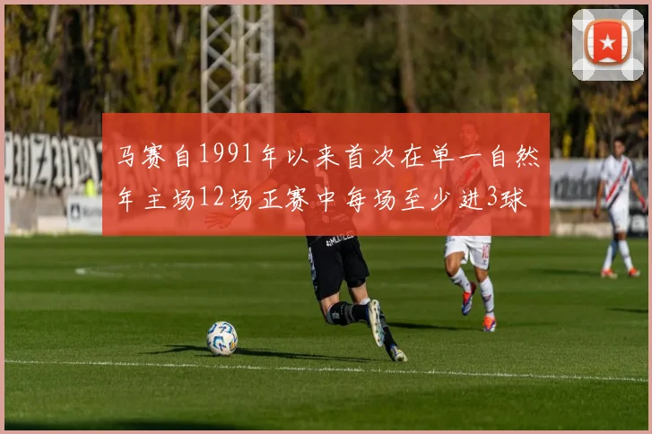 马赛自1991年以来首次在单一自然年主场12场正赛中每场至少进3球