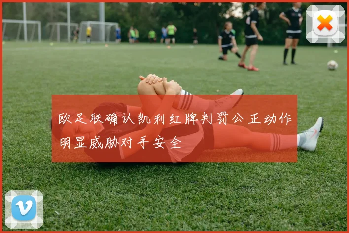 欧足联确认凯利红牌判罚公正动作明显威胁对手安全